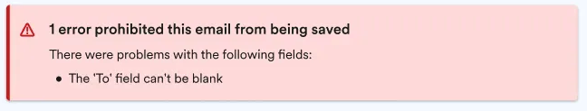 Old validation message for 1 error that says
"1 error prohibited this email from being saved, There were problems with the following fields:, - The 'To' field can't be blank"